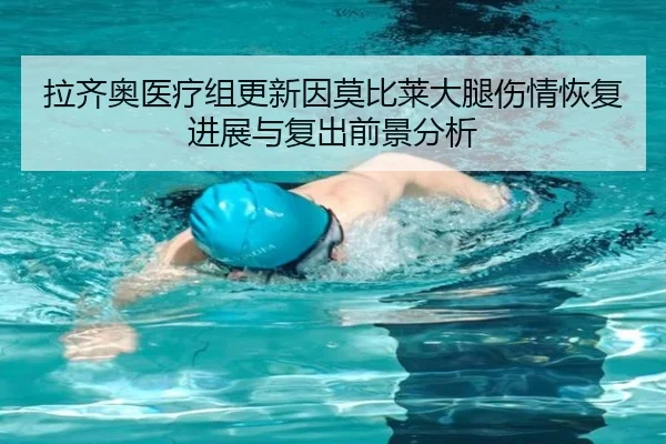 拉齐奥医疗组更新因莫比莱大腿伤情恢复进展与复出前景分析