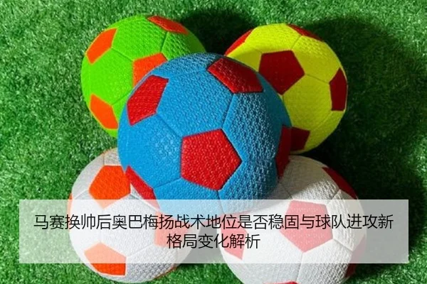 马赛换帅后奥巴梅扬战术地位是否稳固与球队进攻新格局变化解析