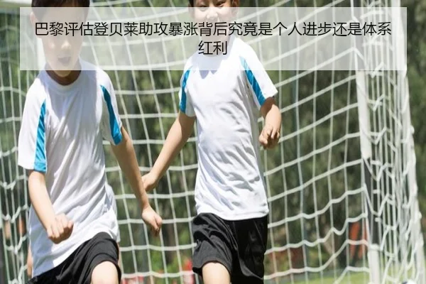 巴黎评估登贝莱助攻暴涨背后究竟是个人进步还是体系红利