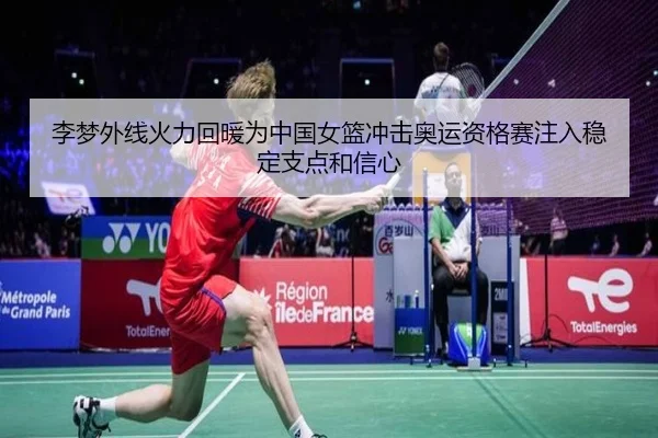 李梦外线火力回暖为中国女篮冲击奥运资格赛注入稳定支点和信心