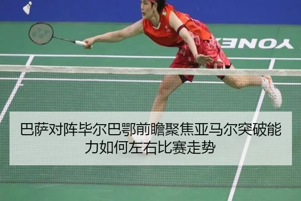 巴萨对阵毕尔巴鄂前瞻聚焦亚马尔突破能力如何左右比赛走势